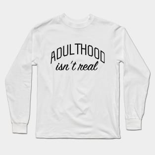 Adulthood Isn't Real Long Sleeve T-Shirt